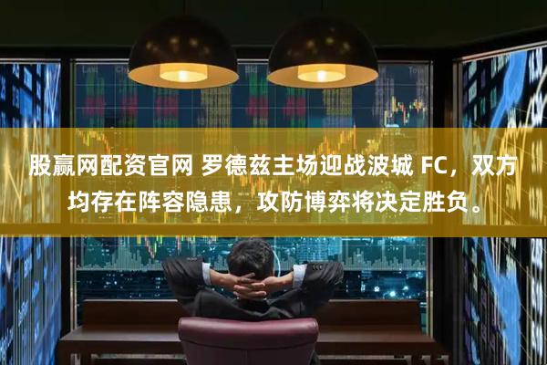 股赢网配资官网 罗德兹主场迎战波城 FC，双方均存在阵容隐患，攻防博弈将决定胜负。