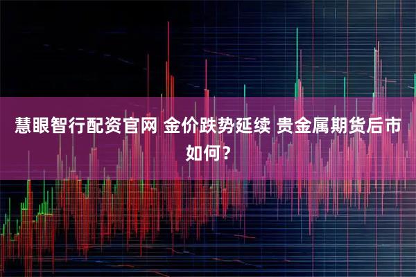 慧眼智行配资官网 金价跌势延续 贵金属期货后市如何？