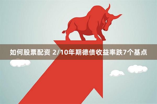 如何股票配资 2/10年期德债收益率跌7个基点