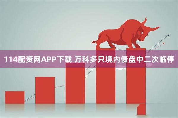114配资网APP下载 万科多只境内债盘中二次临停