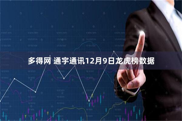 多得网 通宇通讯12月9日龙虎榜数据