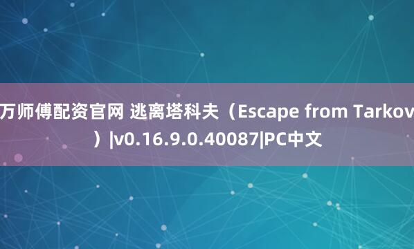 万师傅配资官网 逃离塔科夫（Escape from Tarkov）|v0.16.9.0.40087|PC中文