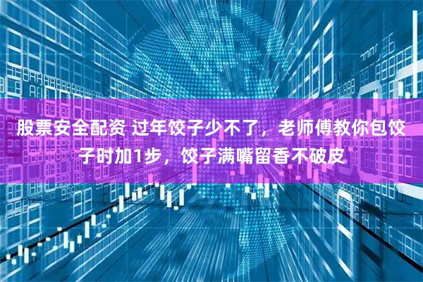 股票安全配资 过年饺子少不了，老师傅教你包饺子时加1步，饺子满嘴留香不破皮