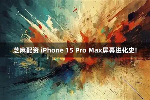 芝麻配资 iPhone 15 Pro Max屏幕进化史!